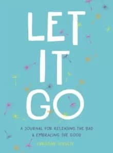 Let It Go : A Journal for Releasing the Bad and Embracing the Good