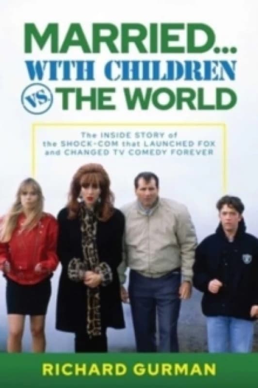 Married With Children vs. the World : The Inside Story of the Shock-Com that Launched FOX and Changed TV Comedy Forever Hardback