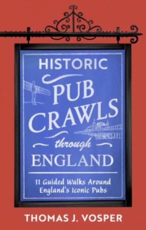 Historic Pub Crawls Through England : 11 Guided Walks Around England's Iconic Pubs and Landmarks - the perfect gift! Hardback