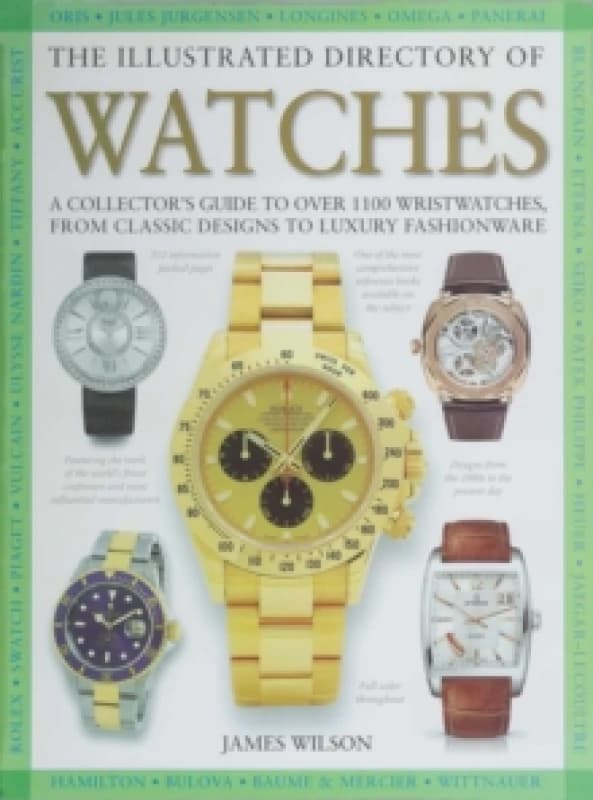 The Illustrated Directory of Watches : A Collector's Guide to Over 1100 Wristwatches, From Classic Designs to Luxury Fashionware Hardback