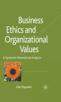 Business Ethics and Organizational Values : A Systems Theoretical Analysis