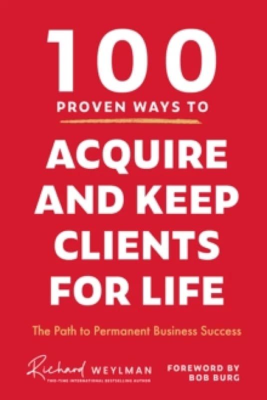 100 Proven Ways to Acquire and Keep Clients for Life : The Path to Permanent Business Success Hardback