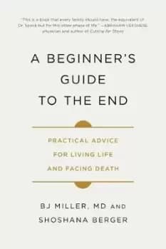 A Beginner's Guide to the End by Dr Bj Miller