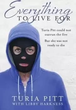 Everything to Live For by Turia Pitt
