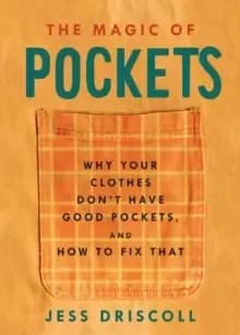 The Magic Of Pockets : Why Your Clothes Don't Have Good Pockets, and How to Fix That