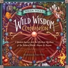 Maia Toll's Wild Wisdom Companion: A Guided Journey into the Mystical Rhythms of the Natural World, Season by Season