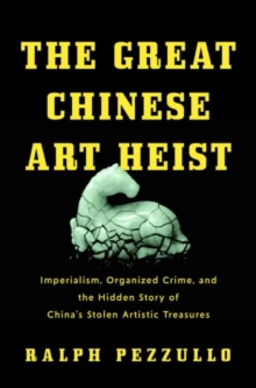 The Great Chinese Art Heist : Imperialism, Organized Crime, and the Hidden Story of China's Stolen Artistic Treasures Hardback
