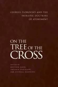 On the Tree of the Cross : Georges Florovsky and the Patristic Doctrine of Atonement