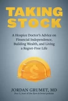 Taking Stock : A Hospice Doctor's Advice on Financial Independence, Building Wealth, and Living a Regret-Free Life