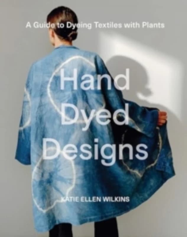 Hand Dyed Designs : A Guide to Dyeing Textiles with Plants Hardback