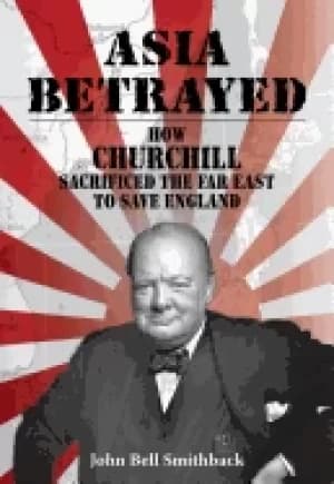 asia betrayed how churchill sacrificed the far east to save england