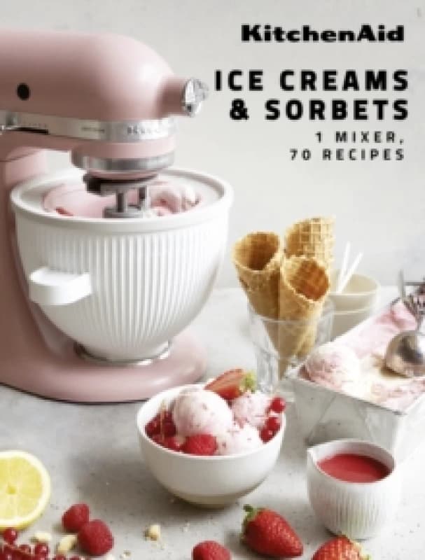 KitchenAid: Ice Creams & Sorbets : 1 Mixer, 70 Recipes Hardback