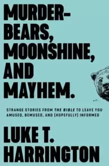 Murder-Bears, Moonshine, and Mayhem : Strange Stories from the Bible to Leave You Amused, Bemused, and (Hopefully) Informed