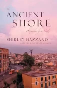 The Ancient Shore - Dispatches from Naples by Shirley Hazzard