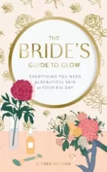 The Bride's Guide to Glow : Everything you need for beautiful skin on your big day
