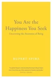 You Are the Happiness You Seek : Uncovering the Awareness of Being