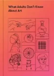 What Adults Don't Know About Art : Inspiring young minds to love and enjoy art