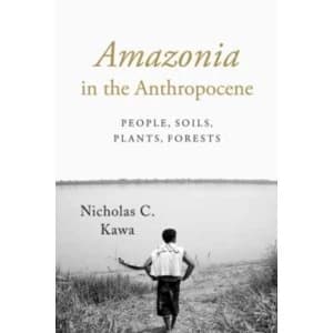 Amazonia in the Anthropocene : People, Soils, Plants, Forests