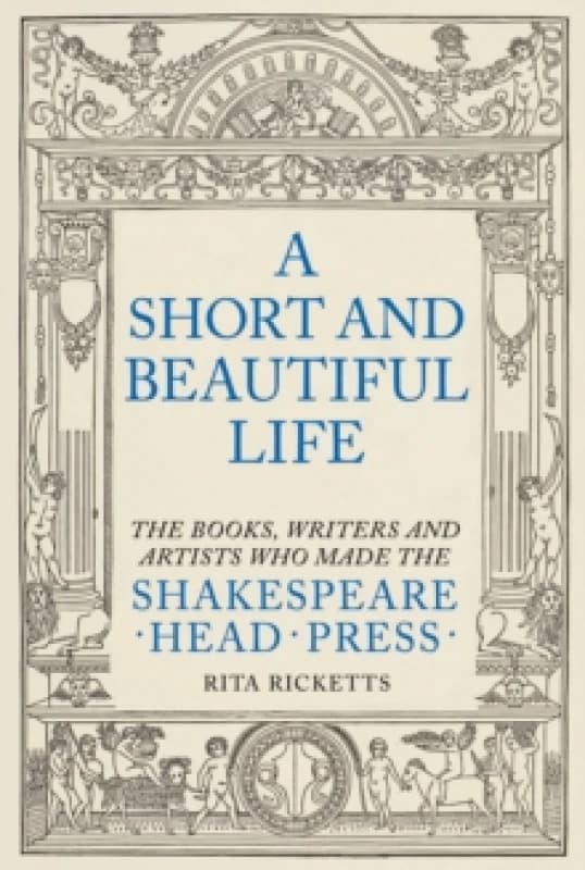 A Short and Beautiful Life : The Books, Writers and Artists who made the Shakespeare Head Press Hardback