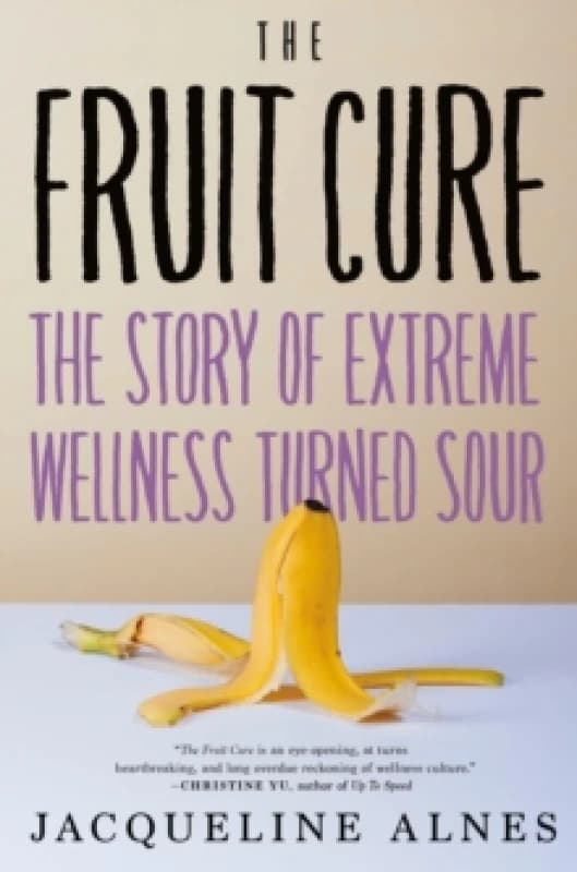 The Fruit Cure : The Story of Extreme Wellness Turned Sour Hardback