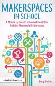 Makerspaces in School A Month-by-Month Schoolwide Model for Building Meaningful Makerspaces