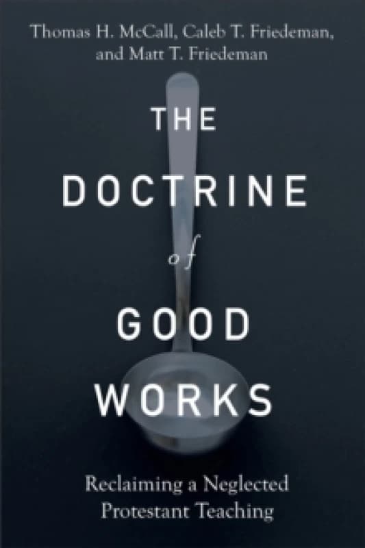 The Doctrine of Good Works Reclaiming a Neglected Protestant Teaching Paperback / softback