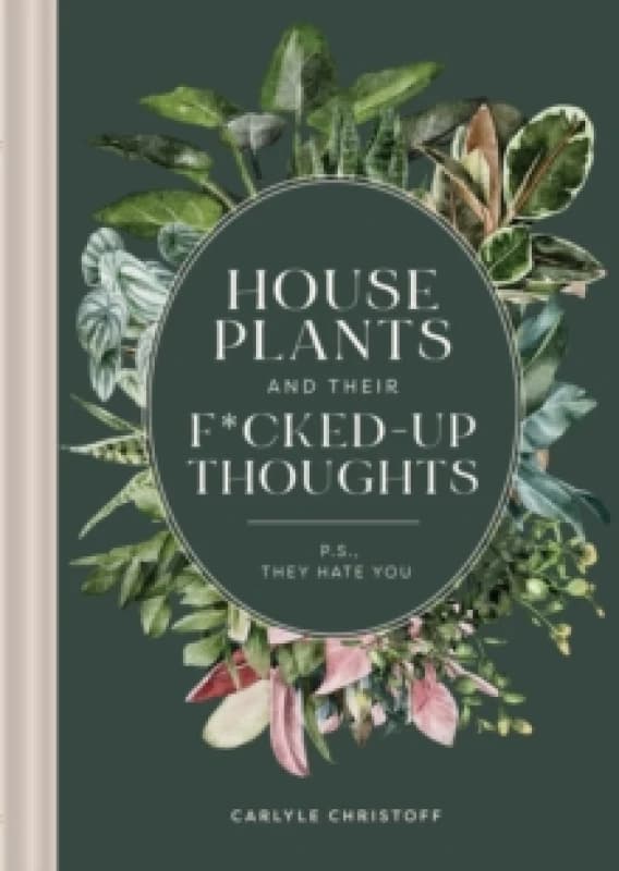 Houseplants and Their F*cked-Up Thoughts : P.S., They Hate You Hardback