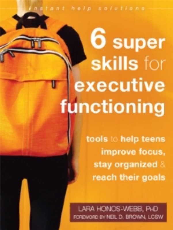 Six Super Skills for Executive Functioning : Tools to Help Teens Improve Focus, Stay Organized, and Reach Their Goals Paperback / softback