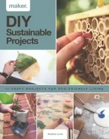 Maker.DIY Sustainable Projects : 15 step-by-step projects for eco-friendly living