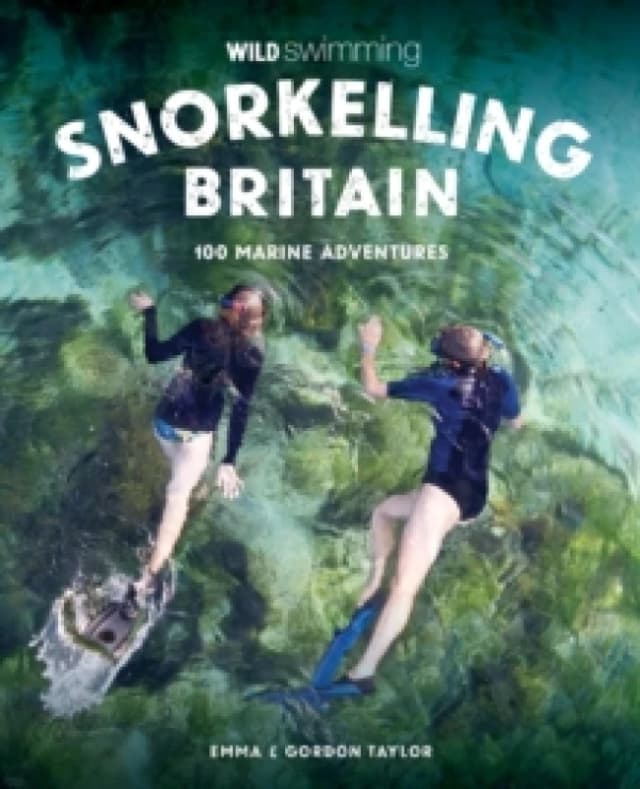 Snorkelling Britain : 100 Wild Swimming Adventures for Marine Explorers in Scotland, England and Wales (Travel Guide) Paperback / softback