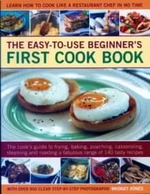 Easy-to-Use Beginner's First Cook Book : The cook's guide to frying, baking, poaching, casseroling, steaming and roasting a fabulous range of 140 tast