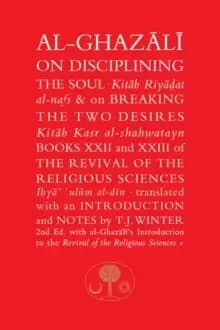 Al-Ghazali on Disciplining the Soul and on Breaking the Two Desires : Books XXII and XXIII of the Revival of the Religious Sciences (Ihya' 'Ulum al-Di