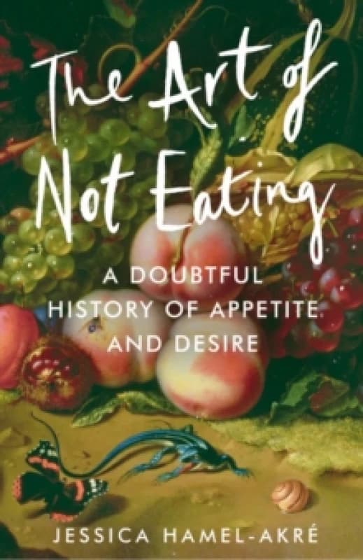 The Art of Not Eating : A Doubtful History of Appetite and Desire Hardback