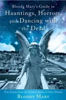 Bloody Mary's Guide to Hauntings, Horrors, and Dancing with the Dead : True Stories from the Voodoo Queen of New Orleans