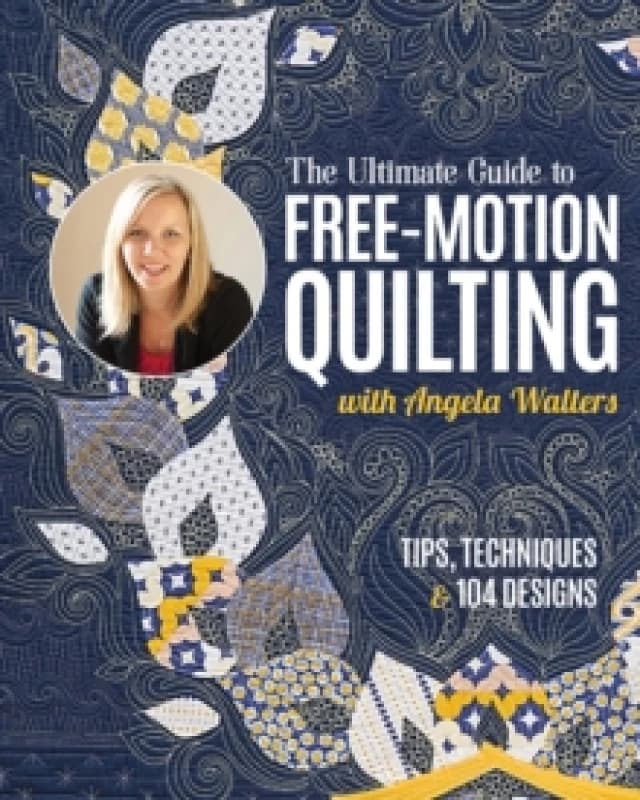 The Ultimate Guide to Free-Motion Quilting with Angela Walters : Tips, Techniques & 104 Designs Paperback / softback