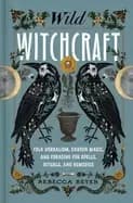 wild witchcraft folk herbalism garden magic and foraging for spells ritual