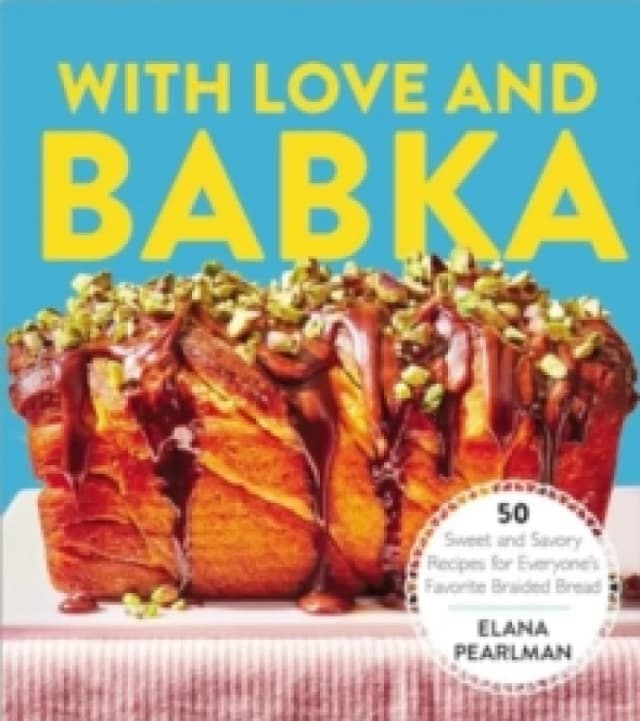 With Love and Babka : 50 Sweet and Savory Recipes for Everyone's Favorite Braided Bread (A Cookbook) Hardback