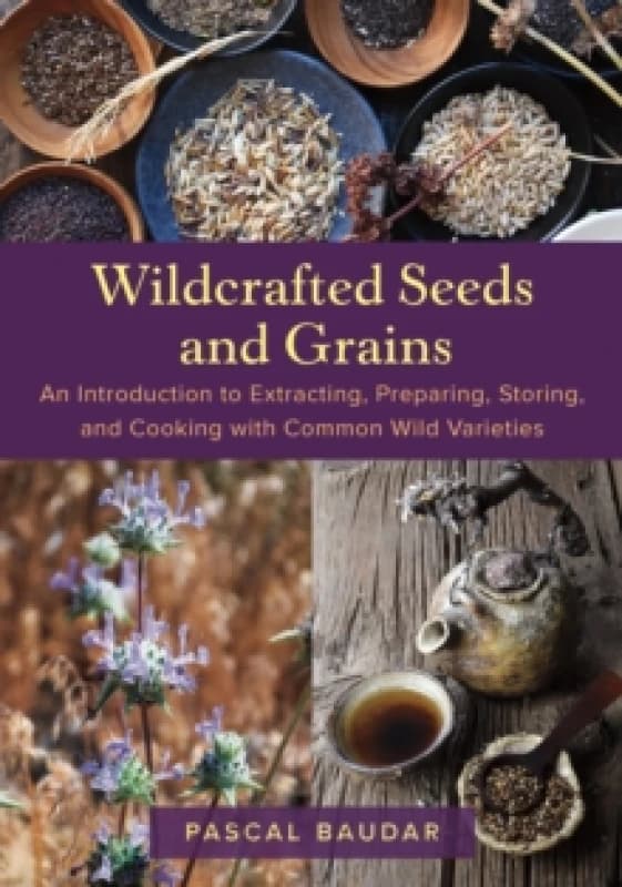 Wildcrafted Seeds and Grains : An Introduction to Extracting, Preparing, Storing, and Cooking with Common Wild Varieties Paperback / softback