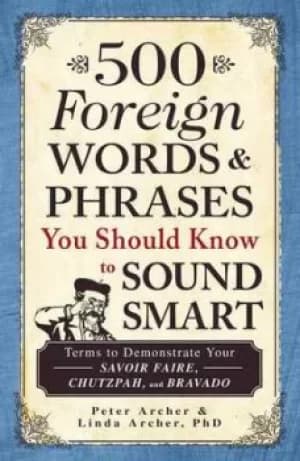 500 foreign words and phrases you should know to sound smart by Peter Archer