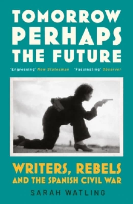 Tomorrow Perhaps the Future : Writers, Rebels and the Spanish Civil War Paperback / softback