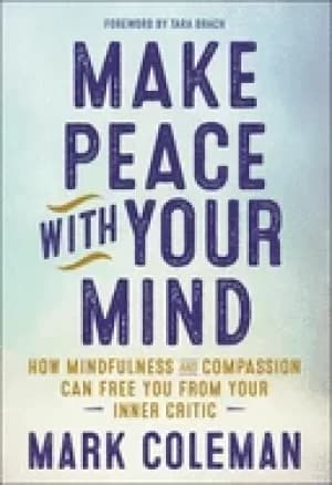 make peace with your mind how mindfulness and compassion can free you from