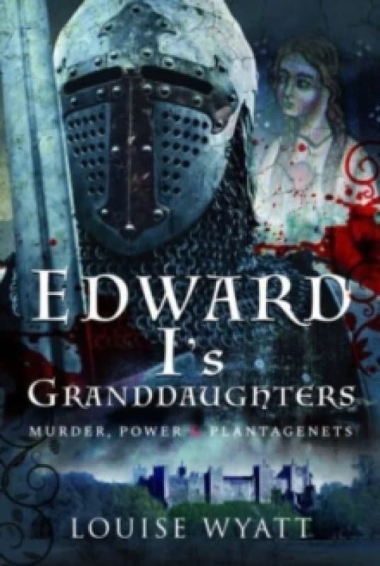 Edward I's Granddaughters : Murder, Power and Plantagenets Hardback