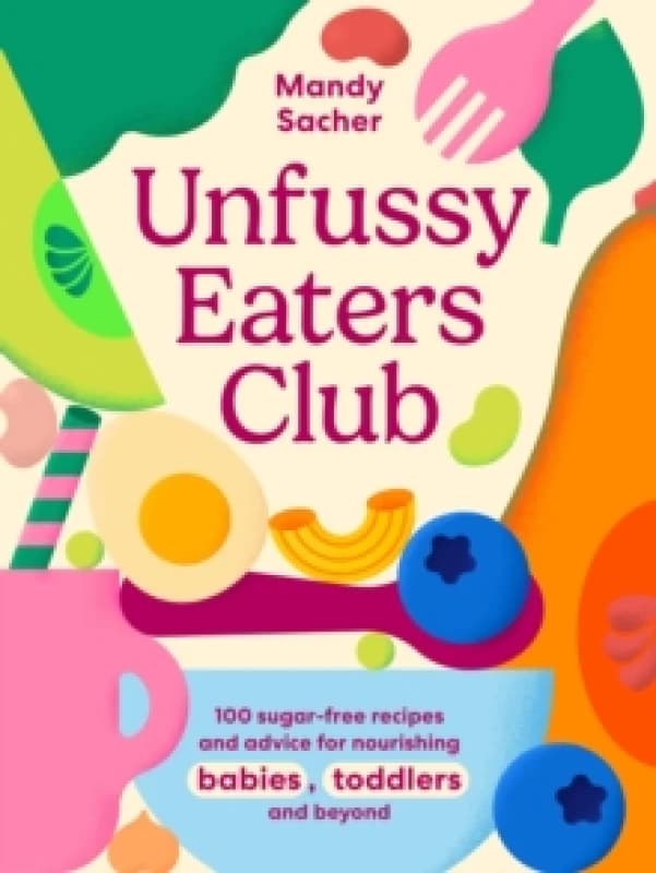 Unfussy Eaters Club : 100 sugar-free recipes and advice for nourishing babies, toddlers and beyond Hardback