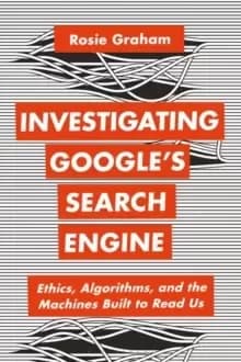 Investigating Google's Search Engine : Ethics, Algorithms, and the Machines Built to Read Us