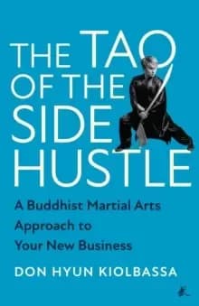 The Tao of the Side Hustle : A Buddhist Martial Arts Approach to Your New Business
