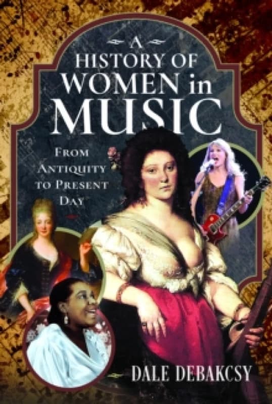 A History of Women in Music from Antiquity to Present Day. Hardback. By Dale DeBakcsy Books