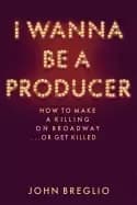 i wanna be a producer how to make a killing on broadwayor get killed