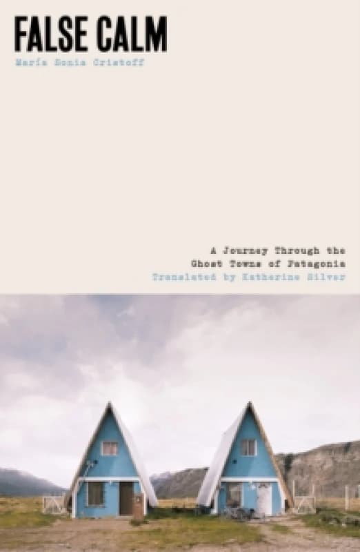 False Calm : A Journey Through the Ghost Towns of Patagonia Paperback / softback