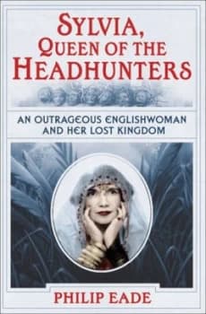 Sylvia Queen of the Headhunters by Philip Eade Hardback