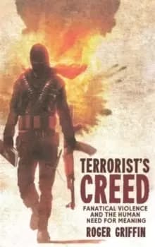 Terrorist's Creed : Fanatical Violence and the Human Need for Meaning